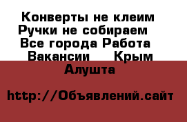 Конверты не клеим! Ручки не собираем! - Все города Работа » Вакансии   . Крым,Алушта